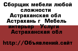 Сборщик мебели любой сложности - Астраханская обл., Астрахань г. Мебель, интерьер » Услуги   . Астраханская обл.